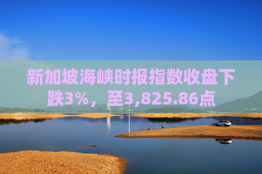 新加坡海峡时报指数收盘下跌3%，至3,825.86点  第1张