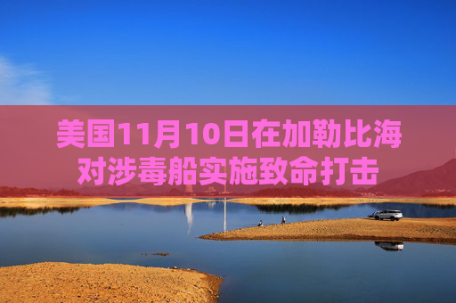 美国11月10日在加勒比海对涉毒船实施致命打击