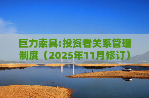 巨力索具:投资者关系管理制度（2025年11月修订）