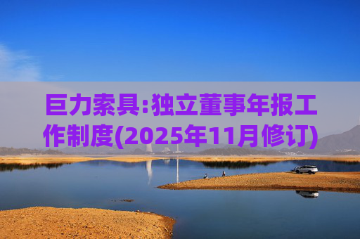 巨力索具:独立董事年报工作制度(2025年11月修订)