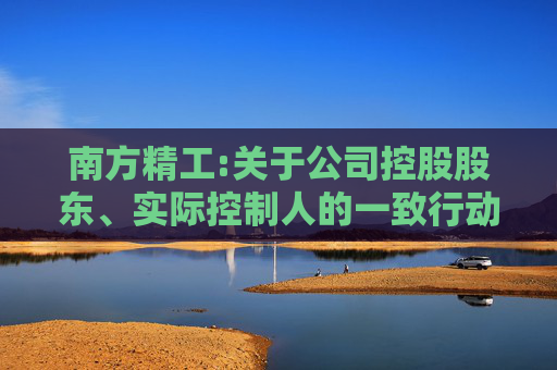 南方精工:关于公司控股股东、实际控制人的一致行动人减持公司股份的预披露公告