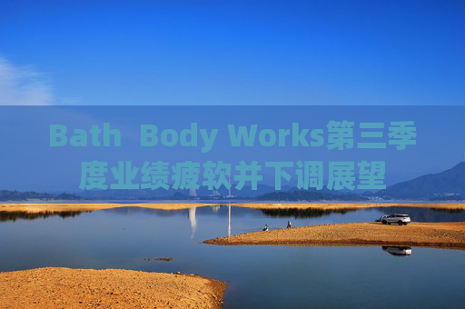 Bath  Body Works第三季度业绩疲软并下调展望 第1张