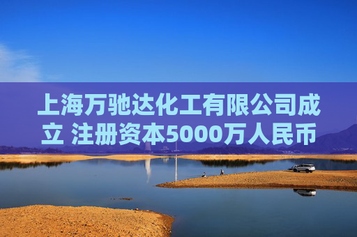 上海万驰达化工有限公司成立 注册资本5000万人民币