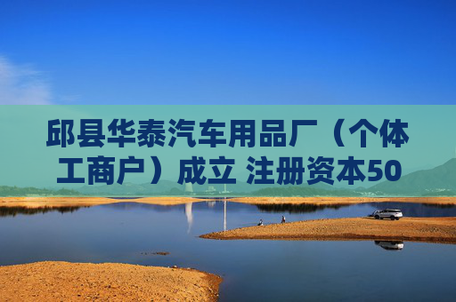 邱县华泰汽车用品厂（个体工商户）成立 注册资本50万人民币