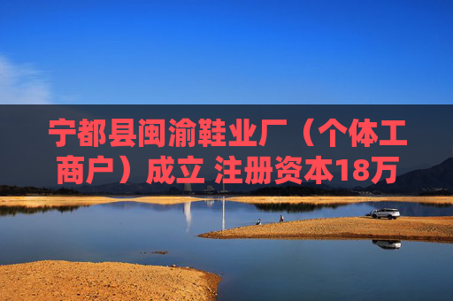 宁都县闽渝鞋业厂（个体工商户）成立 注册资本18万人民币