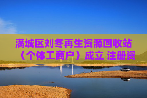 满城区刘冬再生资源回收站（个体工商户）成立 注册资本5万人民币  第1张