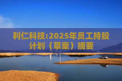 利仁科技:2025年员工持股计划（草案）摘要