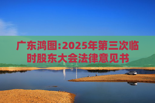 广东鸿图:2025年第三次临时股东大会法律意见书  第1张