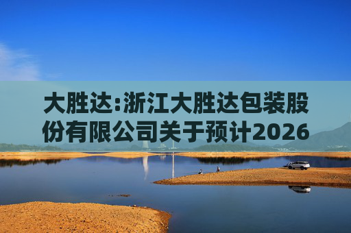 大胜达:浙江大胜达包装股份有限公司关于预计2026年度日常性关联交易的公告