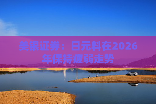 美银证券：日元料在2026年保持疲弱走势  第1张