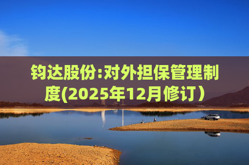 钧达股份:对外担保管理制度(2025年12月修订）  第1张