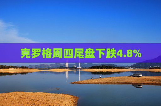 克罗格周四尾盘下跌4.8%