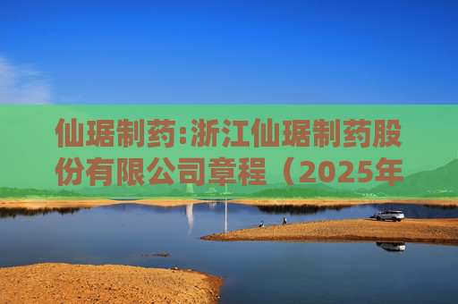 仙琚制药:浙江仙琚制药股份有限公司章程（2025年11月修订）