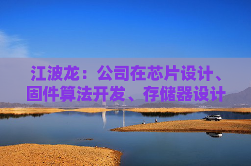 江波龙：公司在芯片设计、固件算法开发、存储器设计以及封测制造上均有深入布局