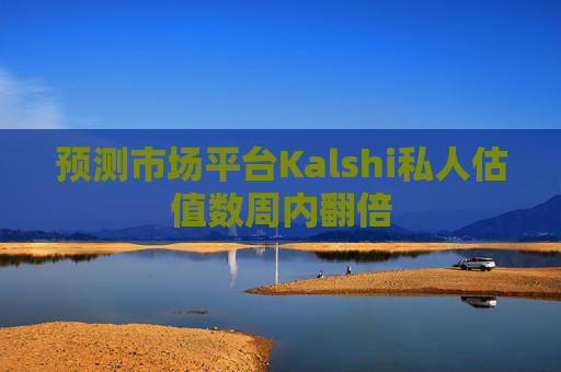 预测市场平台Kalshi私人估值数周内翻倍  第1张