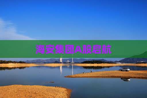 海安集团A股启航  第1张