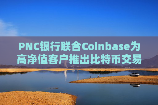 PNC银行联合Coinbase为高净值客户推出比特币交易服务