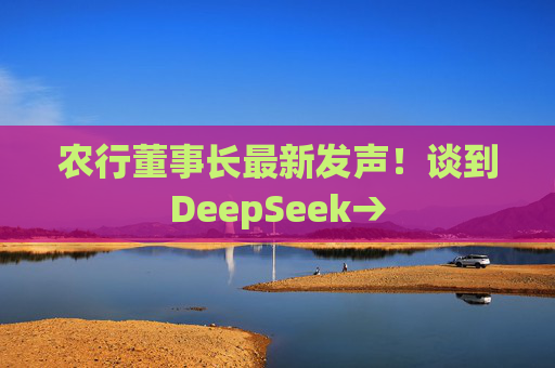 农行董事长最新发声！谈到DeepSeek→  第1张