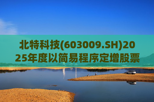 北特科技(603009.SH)2025年度以简易程序定增股票申请获审核通过