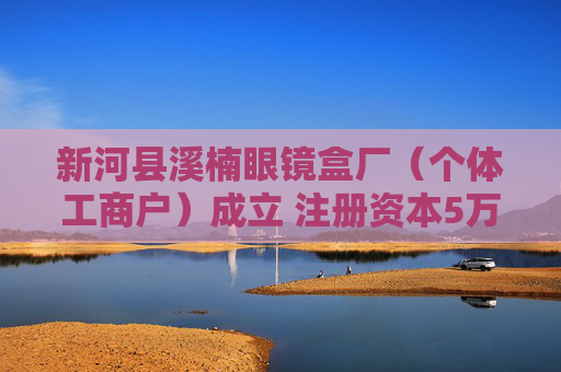 新河县溪楠眼镜盒厂(个体工商户)成立 注册资本5万人民币