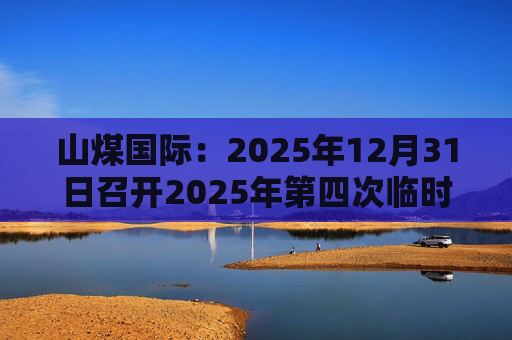 山煤国际：2025年12月31日召开2025年第四次临时股东会