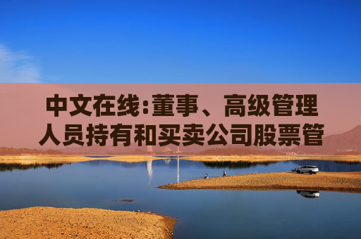 中文在线:董事、高级管理人员持有和买卖公司股票管理制度（2025年12月）