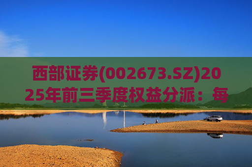 西部证券(002673.SZ)2025年前三季度权益分派：每股拟派利0.02元