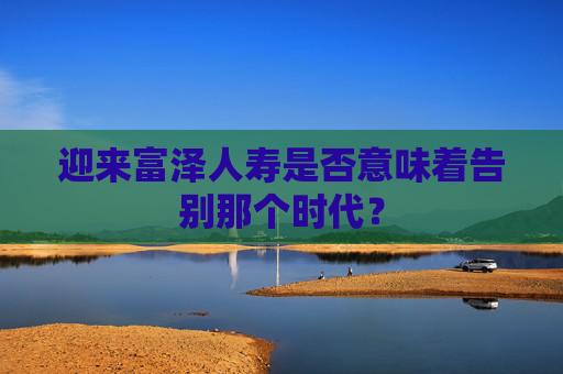 迎来富泽人寿是否意味着告别那个时代？