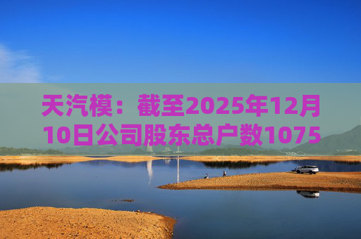 天汽模：截至2025年12月10日公司股东总户数107510户  第1张