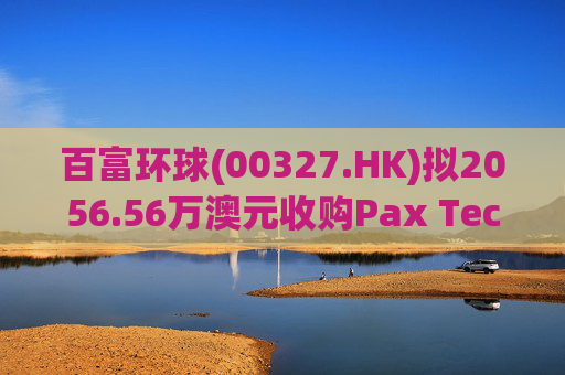 百富环球(00327.HK)拟2056.56万澳元收购Pax Technology Australia PTY Ltd 80%股权