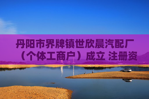 丹阳市界牌镇世欣晨汽配厂（个体工商户）成立 注册资本3万人民币