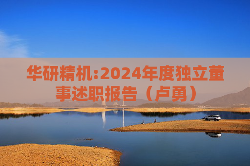 华研精机:2024年度独立董事述职报告（卢勇）  第1张