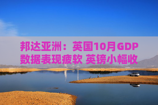 邦达亚洲：英国10月GDP数据表现疲软 英镑小幅收跌