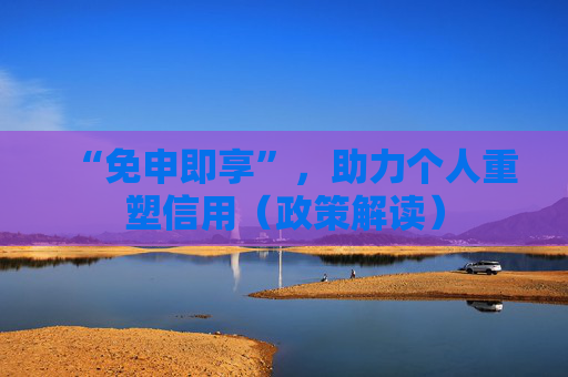 “免申即享”，助力个人重塑信用（政策解读）
