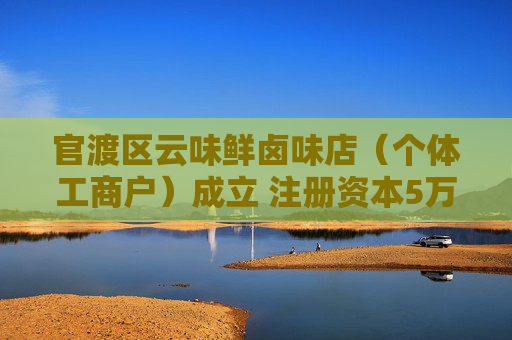 官渡区云味鲜卤味店（个体工商户）成立 注册资本5万人民币