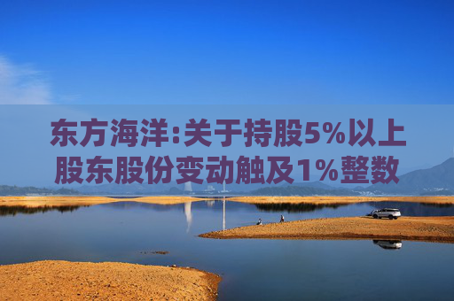 东方海洋:关于持股5%以上股东股份变动触及1%整数倍的公告
