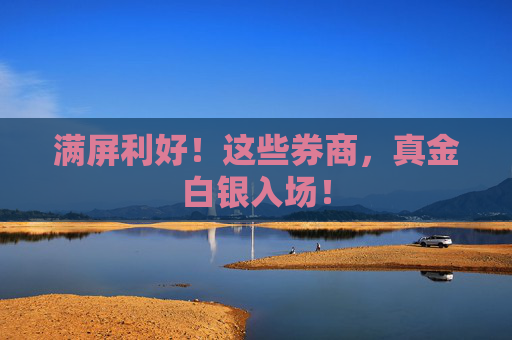 满屏利好!这些券商,真金白银入场!