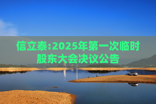 信立泰:2025年第一次临时股东大会决议公告