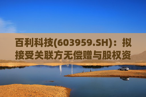 百利科技(603959.SH)：拟接受关联方无偿赠与股权资产  第1张