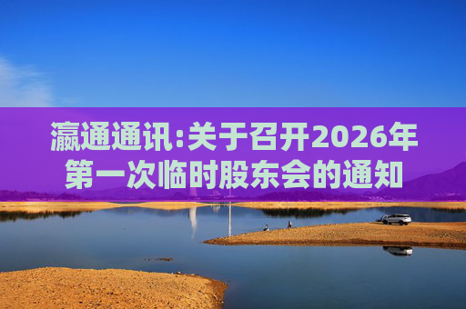 瀛通通讯:关于召开2026年第一次临时股东会的通知