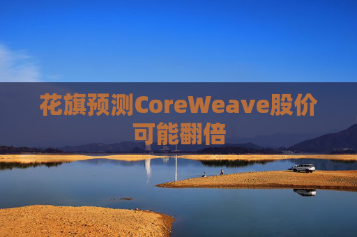 花旗预测CoreWeave股价可能翻倍  第1张