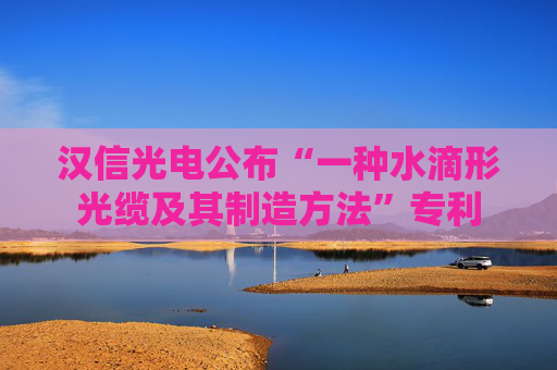 汉信光电公布“一种水滴形光缆及其制造方法”专利
