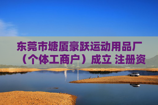 东莞市塘厦豪跃运动用品厂（个体工商户）成立 注册资本3万人民币