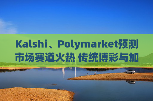 Kalshi、Polymarket预测市场赛道火热 传统博彩与加密平台扎堆入局  第1张