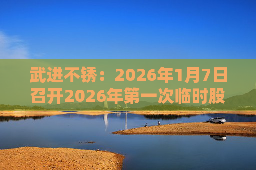 武进不锈：2026年1月7日召开2026年第一次临时股东会