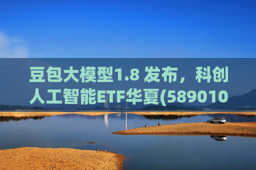 豆包大模型1.8 发布，科创人工智能ETF华夏(589010)12月规模增长超5亿！