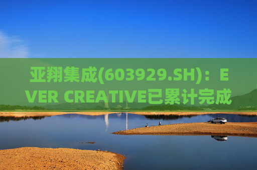 亚翔集成(603929.SH)：EVER CREATIVE已累计完成减持116.2万股公司股份