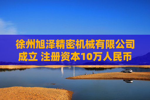 徐州旭泽精密机械有限公司成立 注册资本10万人民币