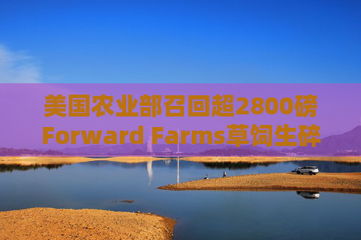 美国农业部召回超2800磅Forward Farms草饲生碎牛肉  第1张