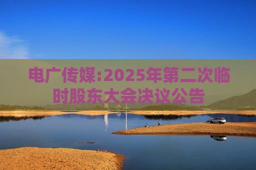 电广传媒:2025年第二次临时股东大会决议公告